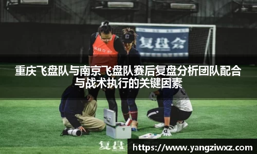 重庆飞盘队与南京飞盘队赛后复盘分析团队配合与战术执行的关键因素