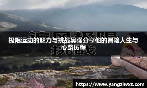 极限运动的魅力与挑战吴强分享他的冒险人生与心路历程