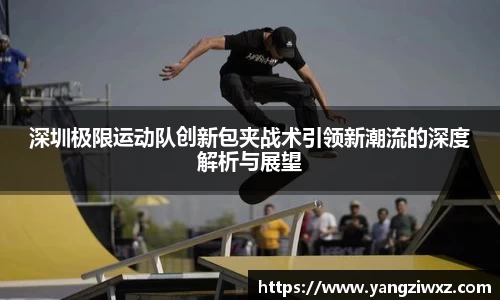 深圳极限运动队创新包夹战术引领新潮流的深度解析与展望