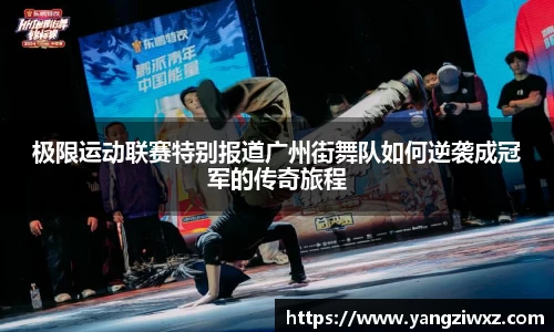 极限运动联赛特别报道广州街舞队如何逆袭成冠军的传奇旅程