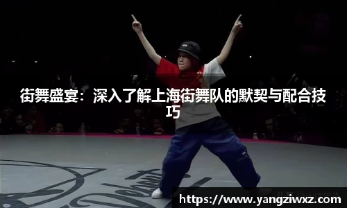 街舞盛宴：深入了解上海街舞队的默契与配合技巧