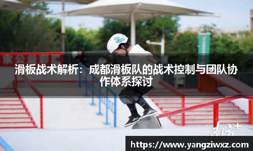 滑板战术解析：成都滑板队的战术控制与团队协作体系探讨
