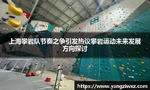 上海攀岩队节奏之争引发热议攀岩运动未来发展方向探讨