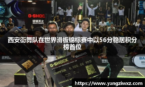 西安街舞队在世界滑板锦标赛中以56分稳居积分榜首位