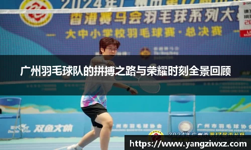 广州羽毛球队的拼搏之路与荣耀时刻全景回顾