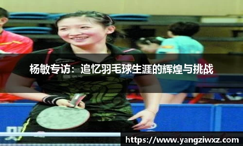 杨敏专访：追忆羽毛球生涯的辉煌与挑战