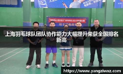 上海羽毛球队团队协作能力大幅提升荣获全国排名新高