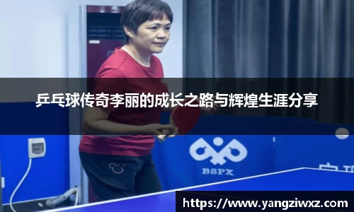 乒乓球传奇李丽的成长之路与辉煌生涯分享