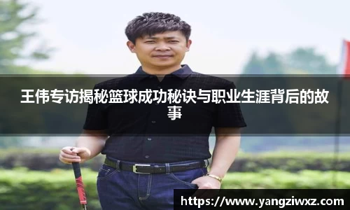 王伟专访揭秘篮球成功秘诀与职业生涯背后的故事