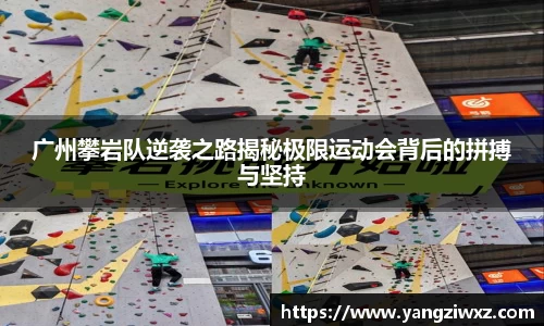 广州攀岩队逆袭之路揭秘极限运动会背后的拼搏与坚持