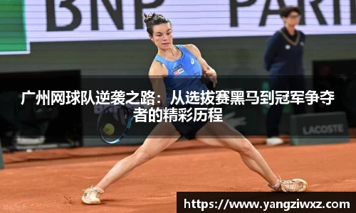 广州网球队逆袭之路：从选拔赛黑马到冠军争夺者的精彩历程