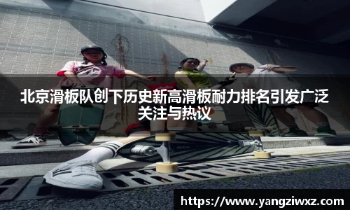 北京滑板队创下历史新高滑板耐力排名引发广泛关注与热议
