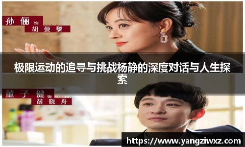 极限运动的追寻与挑战杨静的深度对话与人生探索