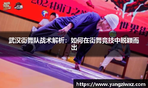 武汉街舞队战术解析：如何在街舞竞技中脱颖而出