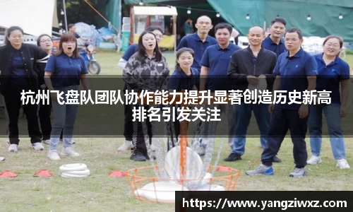 杭州飞盘队团队协作能力提升显著创造历史新高排名引发关注