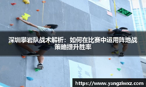 深圳攀岩队战术解析：如何在比赛中运用阵地战策略提升胜率
