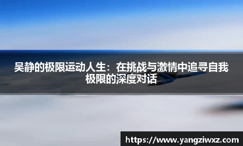 吴静的极限运动人生：在挑战与激情中追寻自我极限的深度对话